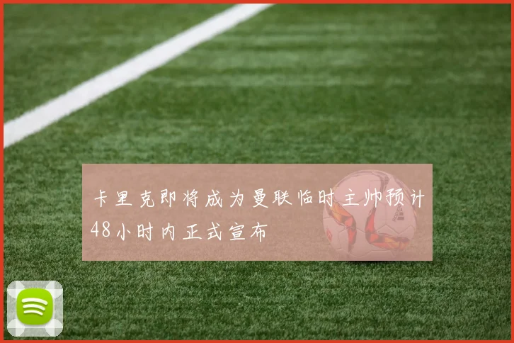 卡里克即将成为曼联临时主帅预计48小时内正式宣布