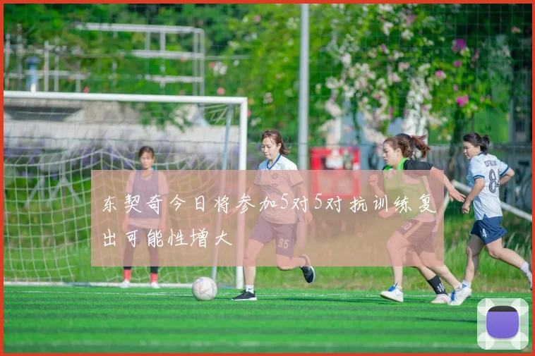 东契奇今日将参加5对5对抗训练复出可能性增大