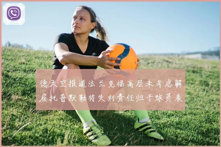 德天空报道法兰克福高层未考虑解雇托普默勒将失利责任归于球员表现