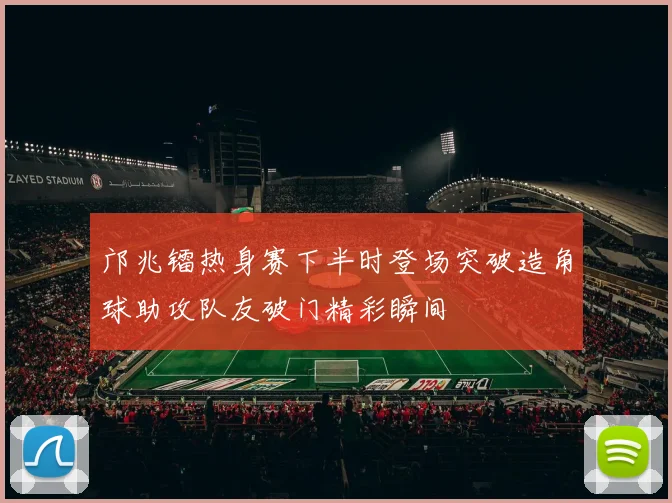 邝兆镭热身赛下半时登场突破造角球助攻队友破门精彩瞬间